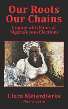 Paperback Our Roots Our Chains: Coping with Pains of Nigeria's 2019 Elections Book