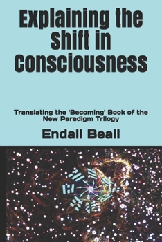Paperback Explaining the Shift in Consciousness: Translating the 'Becoming' Book of the New Paradigm Trilogy Book