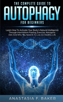 Paperback The complete guide to Autophagy for beginners: Learn How to Activate Your Body's Natural Intelligence Through Intermittent Fasting, Exercise, Ketogeni Book