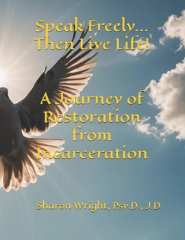 Speak Freely...Then Live Life!:A Journey of Restoration from Incarceration