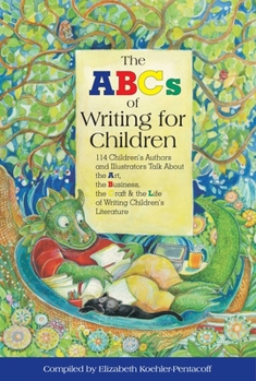 The ABC's of Writing for Children: 114 Children's Authors and Illustrators Talk About the Art, Business, the Craft, and the Life of Writing Children's Literature
