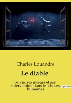 Le diable: Sa vie, ses moeurs et son intervention dans les choses humaines