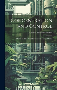 Hardcover Concentration and Control: A Solution of the Trust Problem in the United States Book