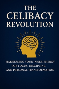 The Celibacy Revolution, Brahmacharya: Harnessing Your Inner Energy for Focus, Discipline, and Personal Transformation