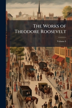 The works of Theodore Roosevelt Volume 6