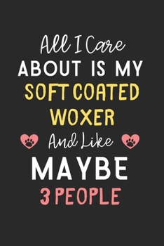 All I care about is my Soft Coated Woxer and like maybe 3 people: Lined Journal, 120 Pages, 6 x 9, Funny Soft Coated Woxer Gift Idea, Black Matte ... Coated Woxer and like maybe 3 people Journal)