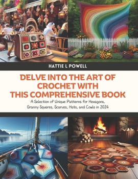 Delve into the Art of Crochet with this Comprehensive Book: A Selection of Unique Patterns for Hexagons, Granny Squares, Scarves, Hats, and Cowls in 2024