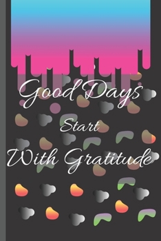 GOOD DAYS START WITH GRATITUDE: Gratitude Journal |  Positivity Diary for a Happier You in Just the 10 Minutes a Day | 120 Pages "6x9".