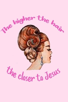 Paperback The Higher The Hair The Closer To Jesus: Funny Gigi Gift. A Hairstylist and Religious Theme Notebook, 6"x9", 120 Lined Pages. Book
