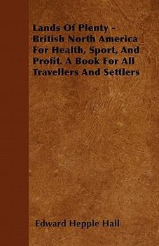 Paperback Lands Of Plenty - British North America For Health, Sport, And Profit. A Book For All Travellers And Settlers Book