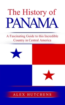 Paperback The History of Panama: A Fascinating Guide to this Incredible Country in Central America Book