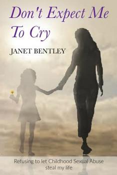 Paperback Don't Expect Me to Cry: Refusing to let Childhood Sexual Abuse steal my life Book