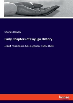 Paperback Early Chapters of Cayuga History: Jesuit missions in Goi-o-gouen, 1656-1684 Book