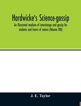 Paperback Hardwicke's science-gossip: an illustrated medium of interchange and gossip for students and lovers of nature (Volume XIII) Book