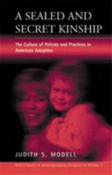 A Sealed and Secret Kinship: The Culture of Policies and Practices in American Adoption (Public Issues in Anthrpological Perspectives, 3) (Public Issues in Anthropological Perspectives)