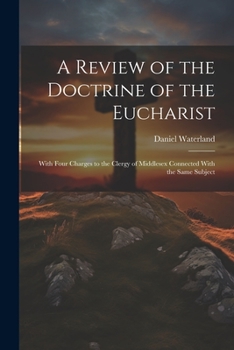 Paperback A Review of the Doctrine of the Eucharist: With Four Charges to the Clergy of Middlesex Connected With the Same Subject Book