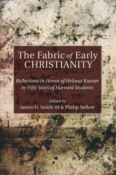 The Fabric of Early Christianity: Reflections in Honor of Helmut Koester by Fifty Years of Harvard Students
