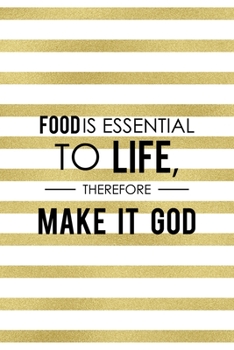 Food Is Essential To Life, Therefore Make It God.: Notebook Journal Composition Blank Lined Diary Notepad 120 Pages Paperback White And Gold Texture Food Lover