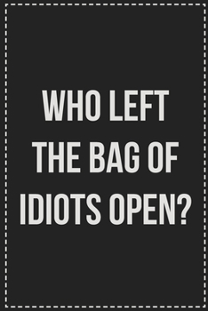 Who Left the Bag of Idiots Open?: College Ruled Notebook | Novelty Lined Journal | Gift Card Alternative | Perfect Keepsake For Passive Aggressive People