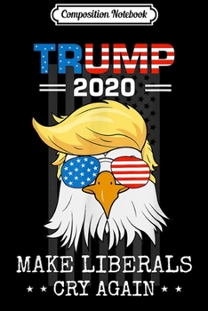 Composition Notebook: Trump 2020 Make Liberals Cry Again Donald Trump Election  Journal/Notebook Blank Lined Ruled 6x9 100 Pages