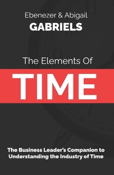 Paperback The Elements of Time: The Business Leader's Companion to Understanding the Industry of Time Book