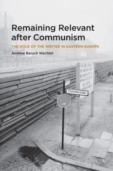 Hardcover Remaining Relevant After Communism: The Role of the Writer in Eastern Europe Book