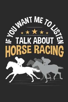 Paperback If You Want Me To Listen Talk About Horse Racing: Horse Racing Notebook, Blank lined journal for recording races, 150 pages, college ruled Book