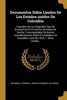Documentos Sobre Limites De Los Estados-unidos De Colombia: Copiados De Los Originales Que Se Encuentran En El Archivo De Indias De Sevilla, Y Acompa�ados De Breves Consideraciones Sobre El Verdadero 