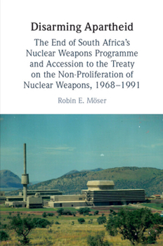 Disarming Apartheid: The End of South Africa's Nuclear Weapons Programme and Accession to the Treaty on the Non-proliferation of Nuclear Weapons, 1968–1991