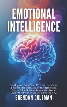 Paperback Emotional Intelligence: Develop and Boost Your EQ to Improve Your Business and Social Skills. Be Happier and Successful in Relationships and at Work. Book