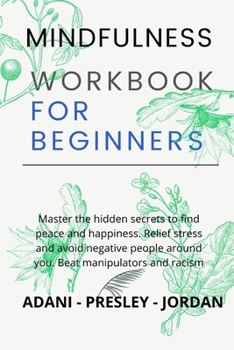 Paperback Mindfulness Workbook for Beginners: Master the hidden Secrets to find Peace and Happiness. Relief Stress and avoid Negative People around You. Beat Ma Book