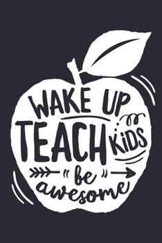 Wake Up Teach Kids Be Awesome: Teacher Lined Notebook, Journal, Organizer, Diary, Composition Notebook, Gifts for Teachers