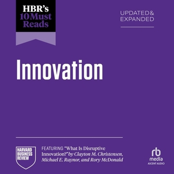 Hbr's 10 Must Reads on Innovation, Updated & Expanded (Featuring What Is Disruptive Innovation? by Clayton M. Christensen, Michael E. Raynor, and Rory