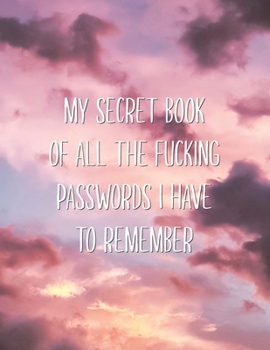 My Secret Book of all the Fucking Passwords I Have to Remember: Funny Large Password Organizer Logbook Saying Joke Aesthetic Journal to Organize your Passwords