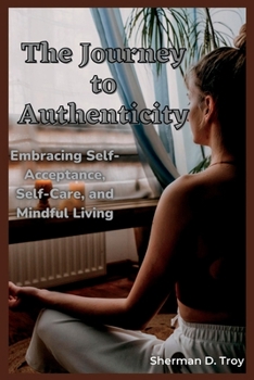 Paperback The Journey to Authenticity: Embracing Self-Acceptance, Self-Care, and Mindful Living Book