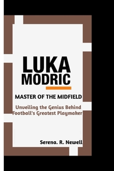 LUKA MODRIC: Master of the Midfield -Unveiling the Genius Behind Football's Greatest Playmaker