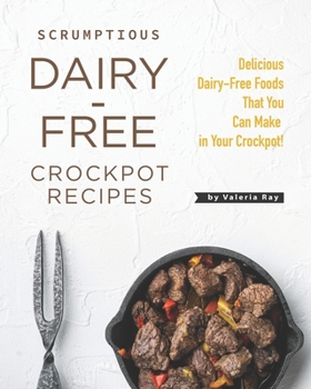 Paperback Scrumptious Dairy-Free Crockpot Recipes: Delicious Dairy-Free Foods That You Can Make in Your Crockpot! Book