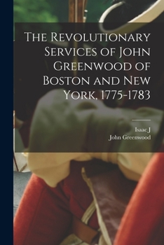 The Revolutionary services of John Greenwood of Boston and New York, 1775-1783;