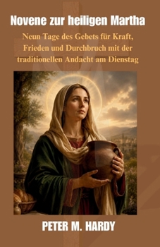 Novene zur heiligen Martha: Neun Tage des Gebets für Kraft, Frieden und Durchbruch mit der traditionellen Andacht am Dienstag (German Edition)