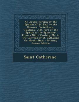 Paperback An Arabic Version of the Epistles of St. Paul to the Romans, Corinthians, Galatians, with Part of the Epistle to the Ephesians: From a Ninth Century [Arabic] Book