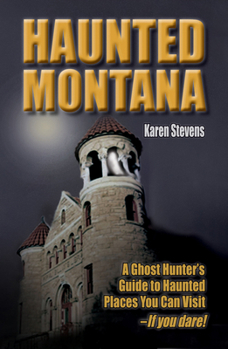 Paperback Haunted Montana: A Ghost Hunter's Guide to Haunted Places You Can Visit - If You Dare! Book