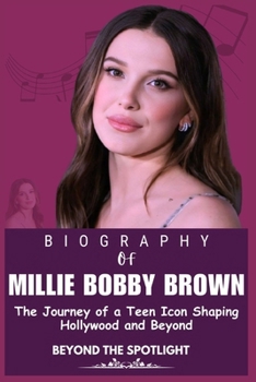 MILLIE BOBBY BROWN BIOGRAPHY: The Journey of a Teen Icon Shaping Hollywood and Beyond (Legends who Shaped the world of Entertainment)