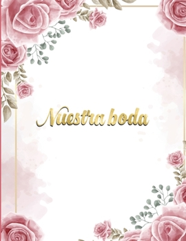 Nuestra Boda: Planificador de Boda Organizador y Agenda para Novias o Novios para planear todas las actividades previas a la boda  Tema Rosas  Flores 8.5 x 11 in 135 pag
