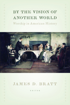 By the Vision of Another World: Worship in American History - Book  of the Calvin Institute of Christian Worship Liturgical Studies