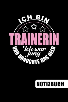 Ich bin Trainerin - Ich war jung und brauchte das Geld: Geschenkidee für Trainer und Trainerinnen: blanko Notizbuch | Journal | To Do Liste - über 100 ... Dankeschön oder zum Abschied (German Edition)