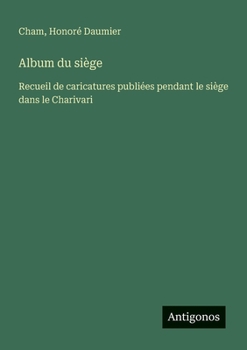 Paperback Album du siège: Recueil de caricatures publiées pendant le siège dans le Charivari [French] Book