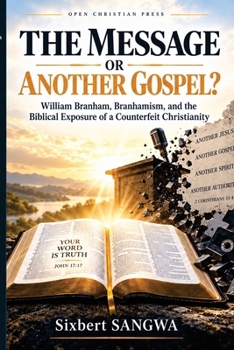 THE MESSAGE OR ANOTHER GOSPEL?: William Branham, Branhamism, and the Biblical Exposure of a Counterfeit Christianity (Religious Doctrines and Heresies)