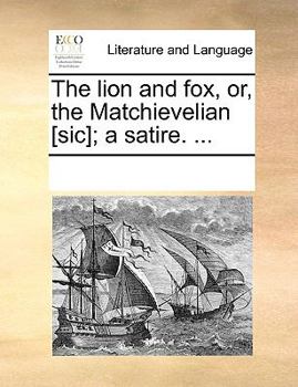 Paperback The Lion and Fox, Or, the Matchievelian [sic]; A Satire. ... Book