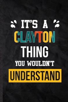 It's a Clayton Thing You Wouldn't Understand: Blank Practical Personalized Clayton Lined Notebook/ Journal For Favorite First Name, Inspirational ... Special Birthday Gift Idea Modern Plain Style