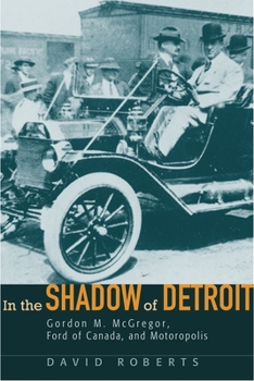 In the Shadow of Detroit: Gordon M. Mcgregor, Ford of Canada, And Motoropolis (Great Lakes Books) - Book  of the Great Lakes Books Series